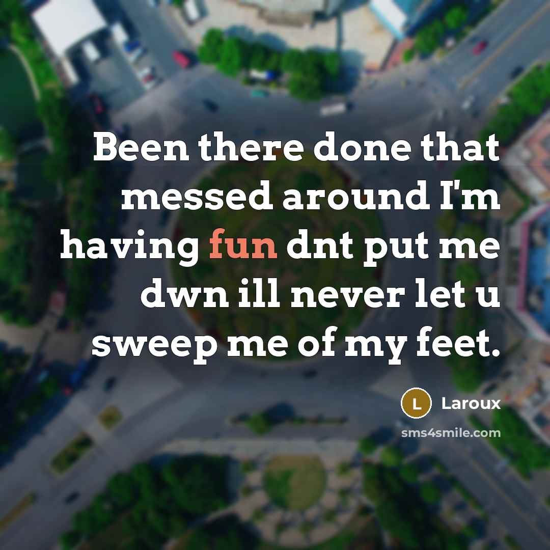 “Been there done that messed around I'm having fun dnt put me dwn ill never let u sweep me of my feet.” quote by Laroux