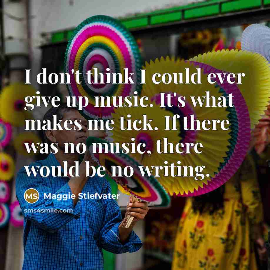 “I don't think I could ever give up music. It's…” quote by Maggie Stiefvater