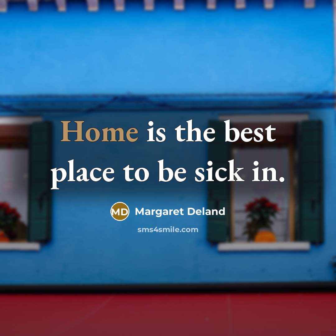 “Home is the best place to be sick in.” quote by Margaret Deland