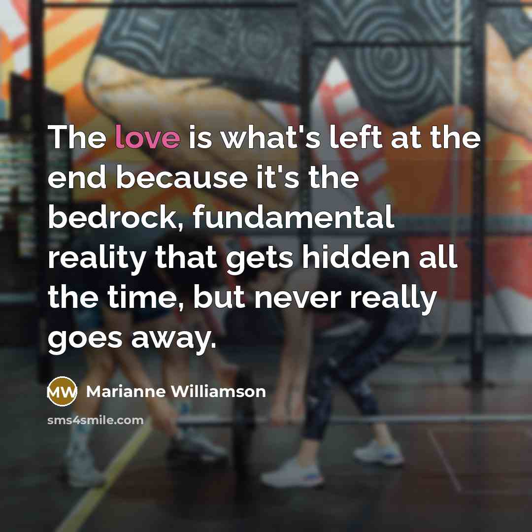 “The love is what's left at the end because it's…” quote by Marianne Williamson