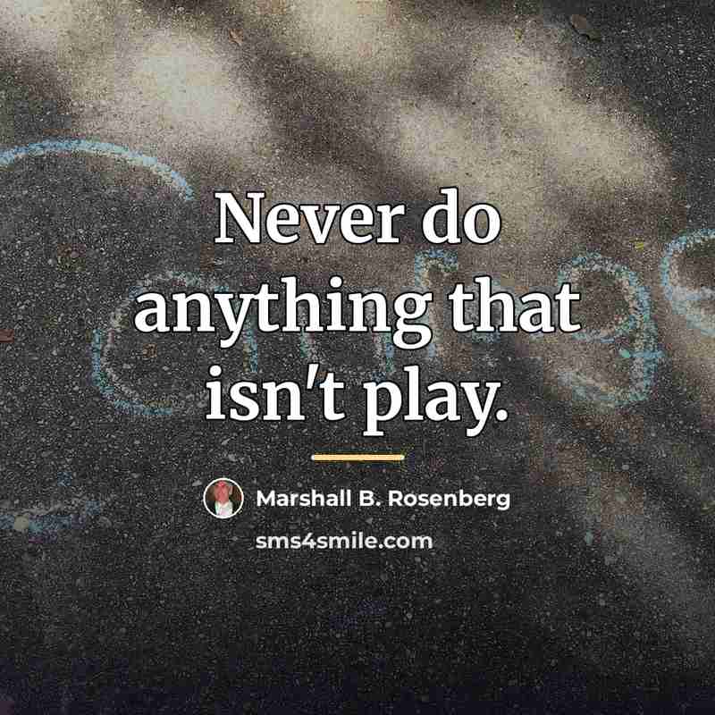 “Never do anything that isn't play.…” quote by Marshall B. Rosenberg