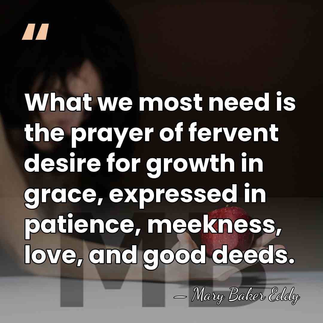 What we most need is the prayer of fervent desire for growth&hellip; - Mary Baker Eddy