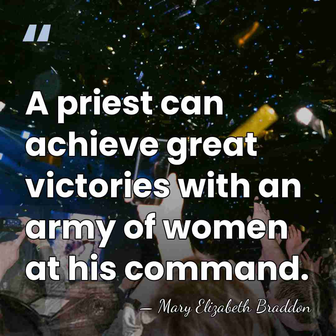 A priest can achieve great victories with an army of women at&hellip; - Mary Elizabeth Braddon