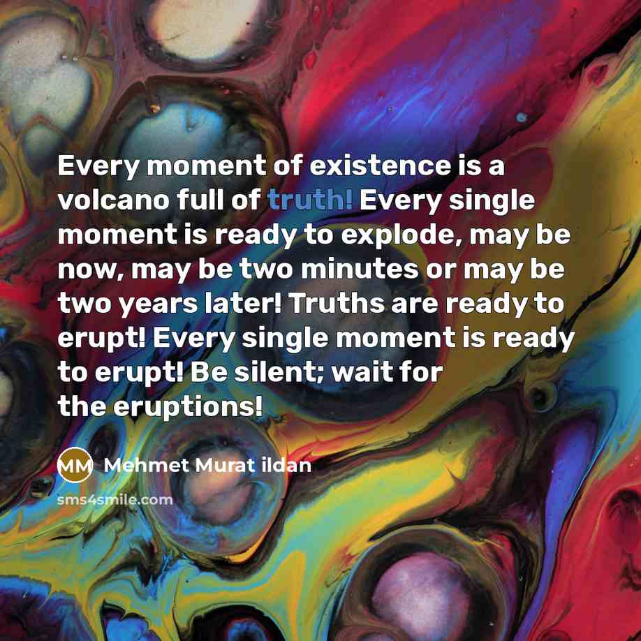 “Every moment of existence is a volcano full of truth!…” quote by Mehmet Murat Ildan