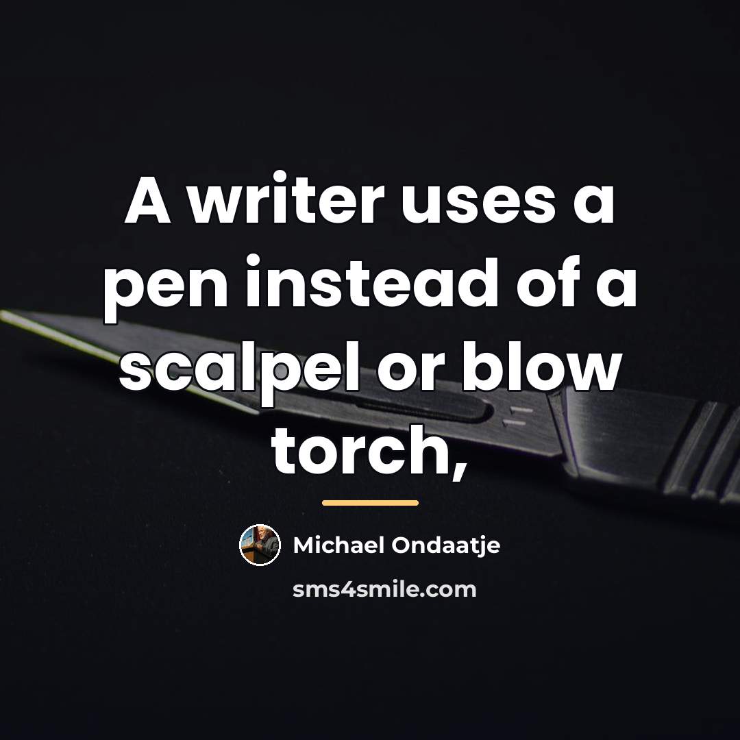 “A writer uses a pen instead of a scalpel or…” quote by Michael Ondaatje