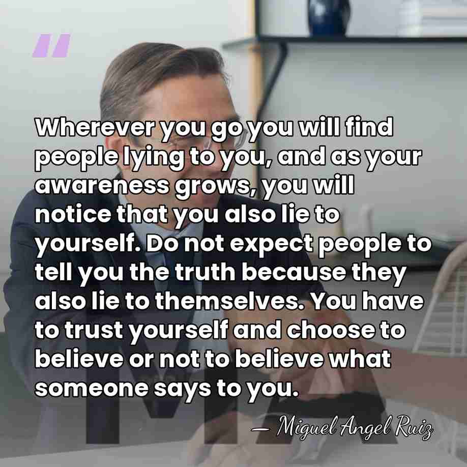 Wherever you go you will find people lying to you, and as&hellip; - Miguel Angel Ruiz
