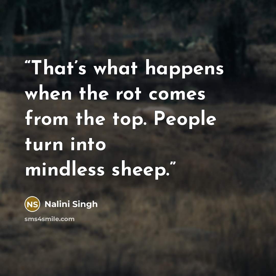 “That’s what happens when the rot comes from the top. People turn into mindless sheep.” quote by Nalini Singh