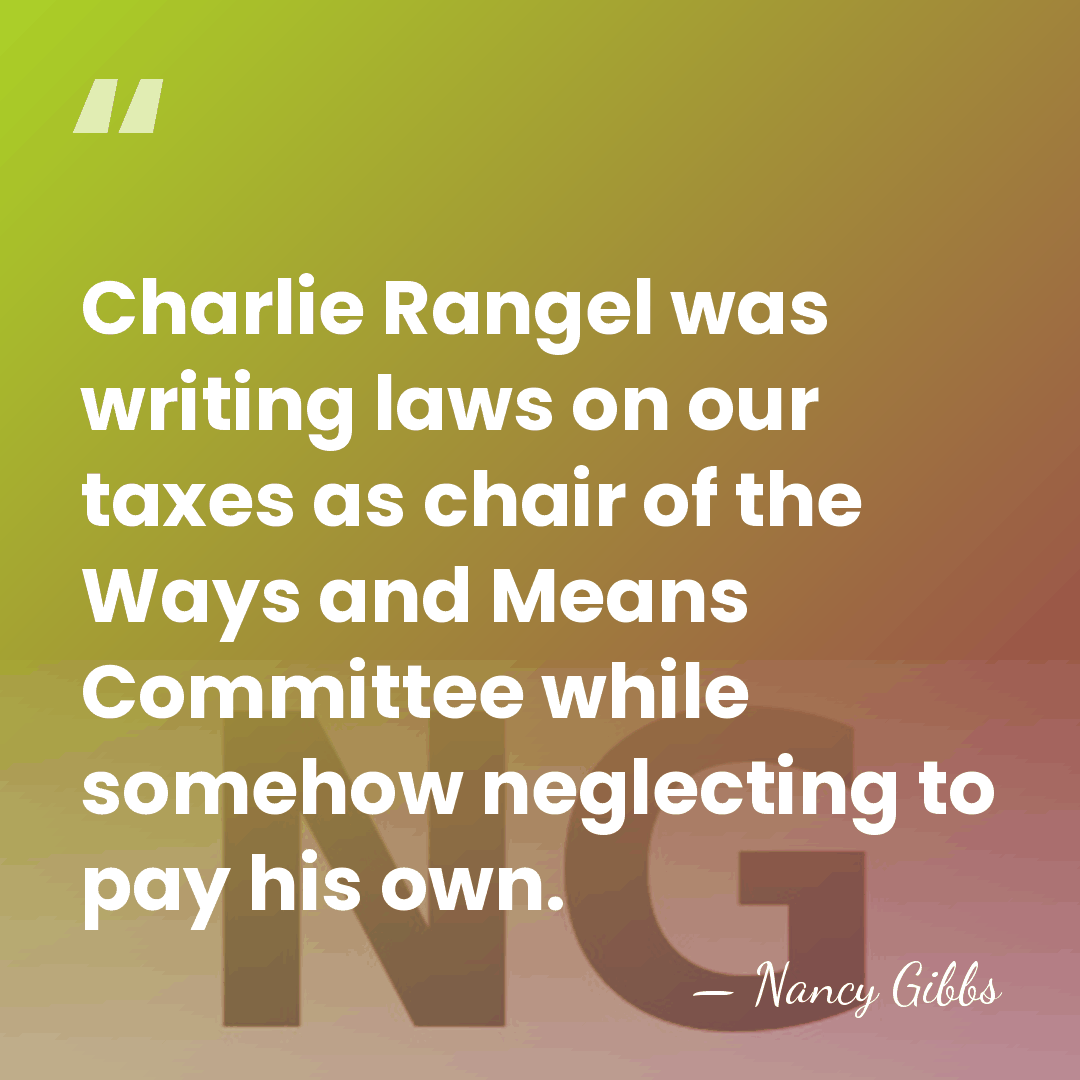 Charlie Rangel was writing laws on our taxes as chair of the&hellip; - Nancy Gibbs