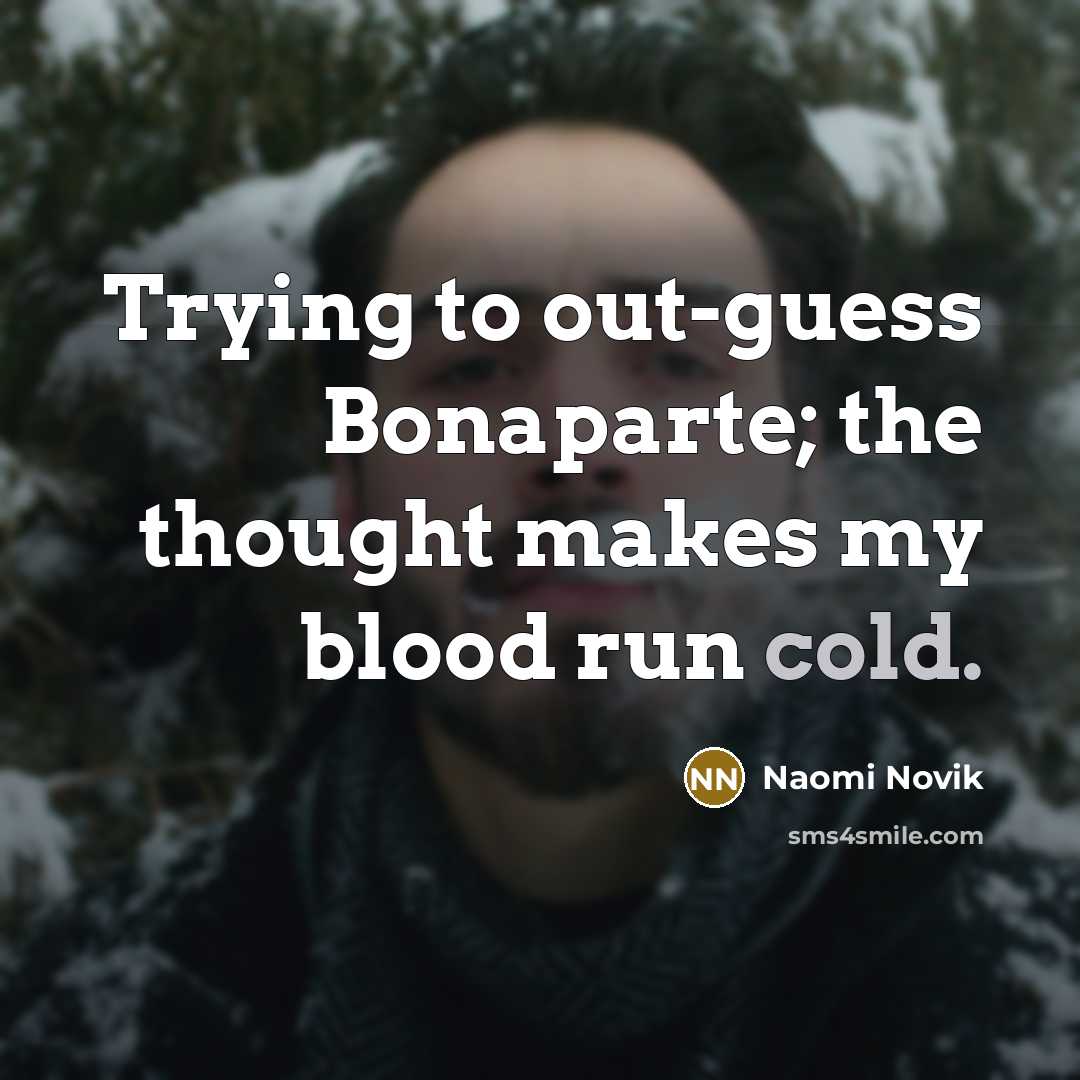 “Trying to out-guess Bonaparte; the thought makes my blood run…” quote by Naomi Novik