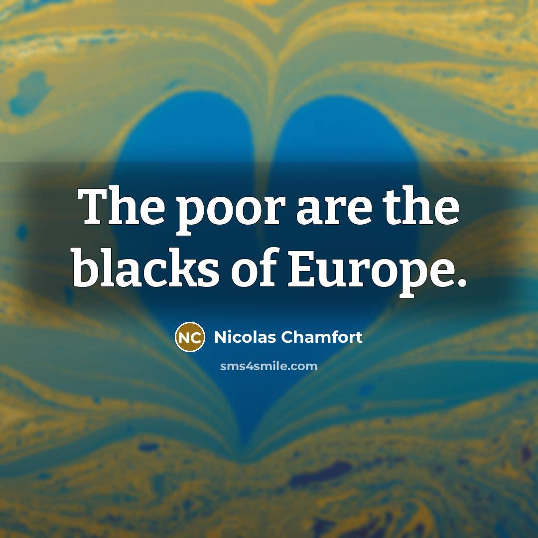 “The poor are the blacks of Europe.” quote by Nicolas Chamfort