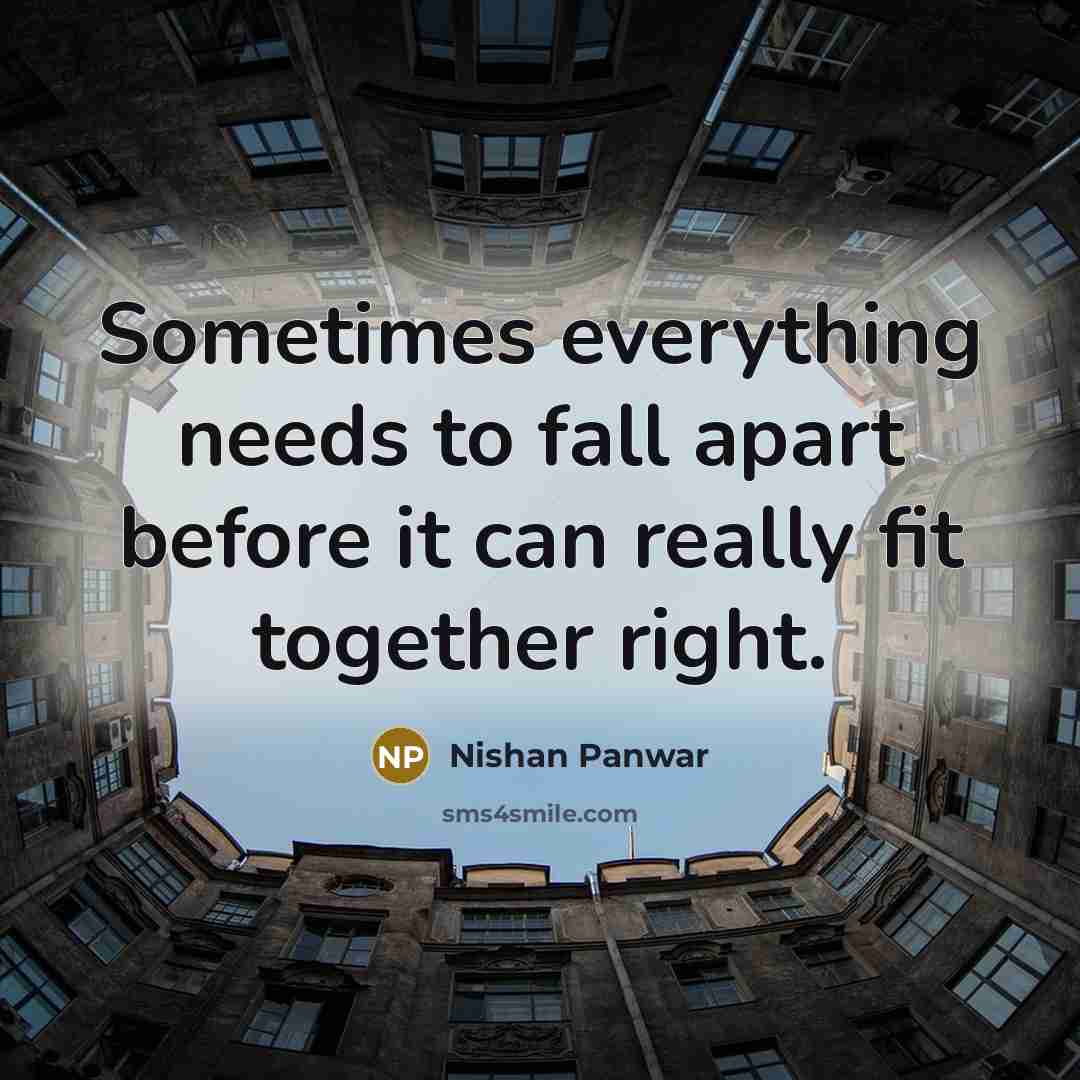“Sometimes everything needs to fall apart before it can really fit together right.” quote by Nishan Panwar