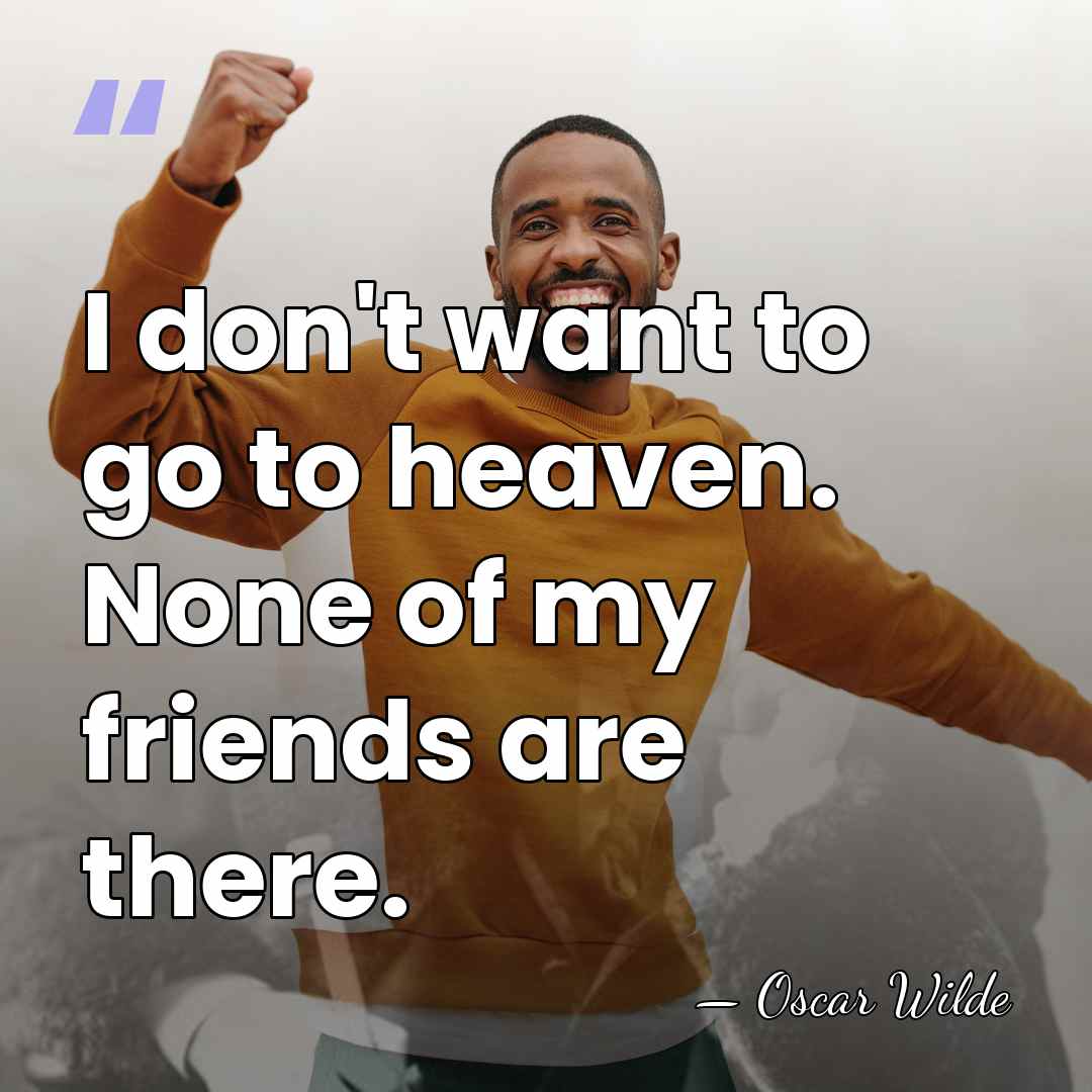 I don't want to go to heaven. None of my friends are&hellip; - Oscar Wilde