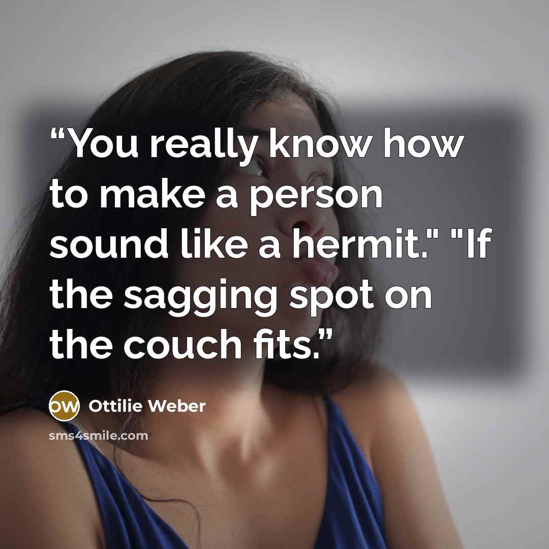 “You really know how to make a person sound like a hermit." "If the sagging spot on the couch fits.” quote by Ottilie Weber
