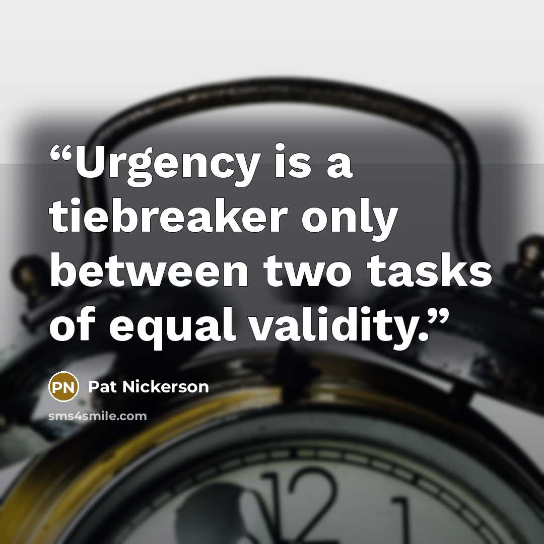 “Urgency is a tiebreaker only between two tasks of equal validity.” quote by Pat Nickerson