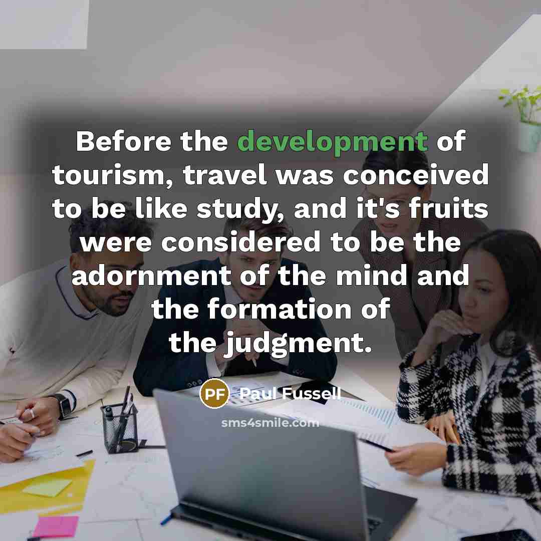 “Before the development of tourism, travel was conceived to be…” quote by Paul Fussell