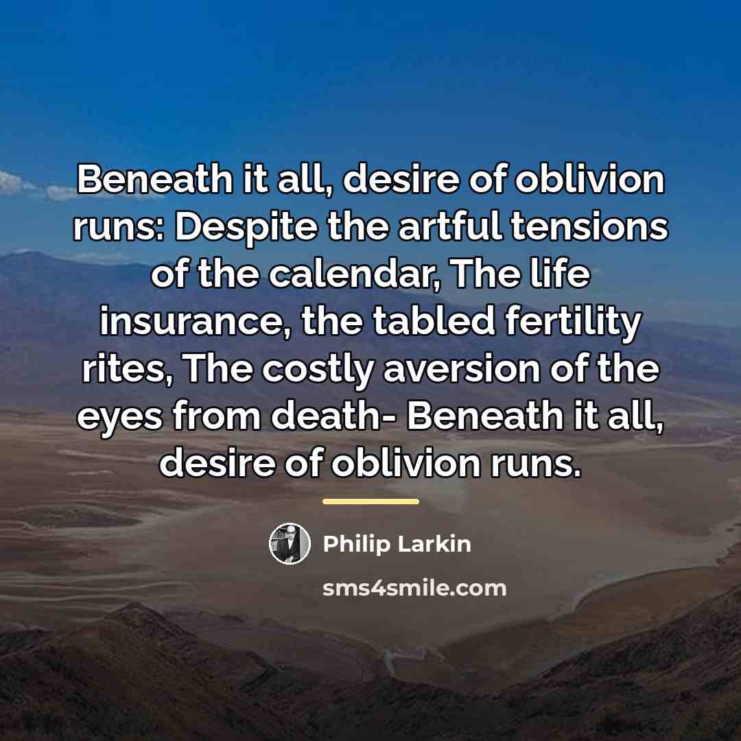 “Beneath it all, desire of oblivion runs: Despite the artful…” quote by Philip Larkin