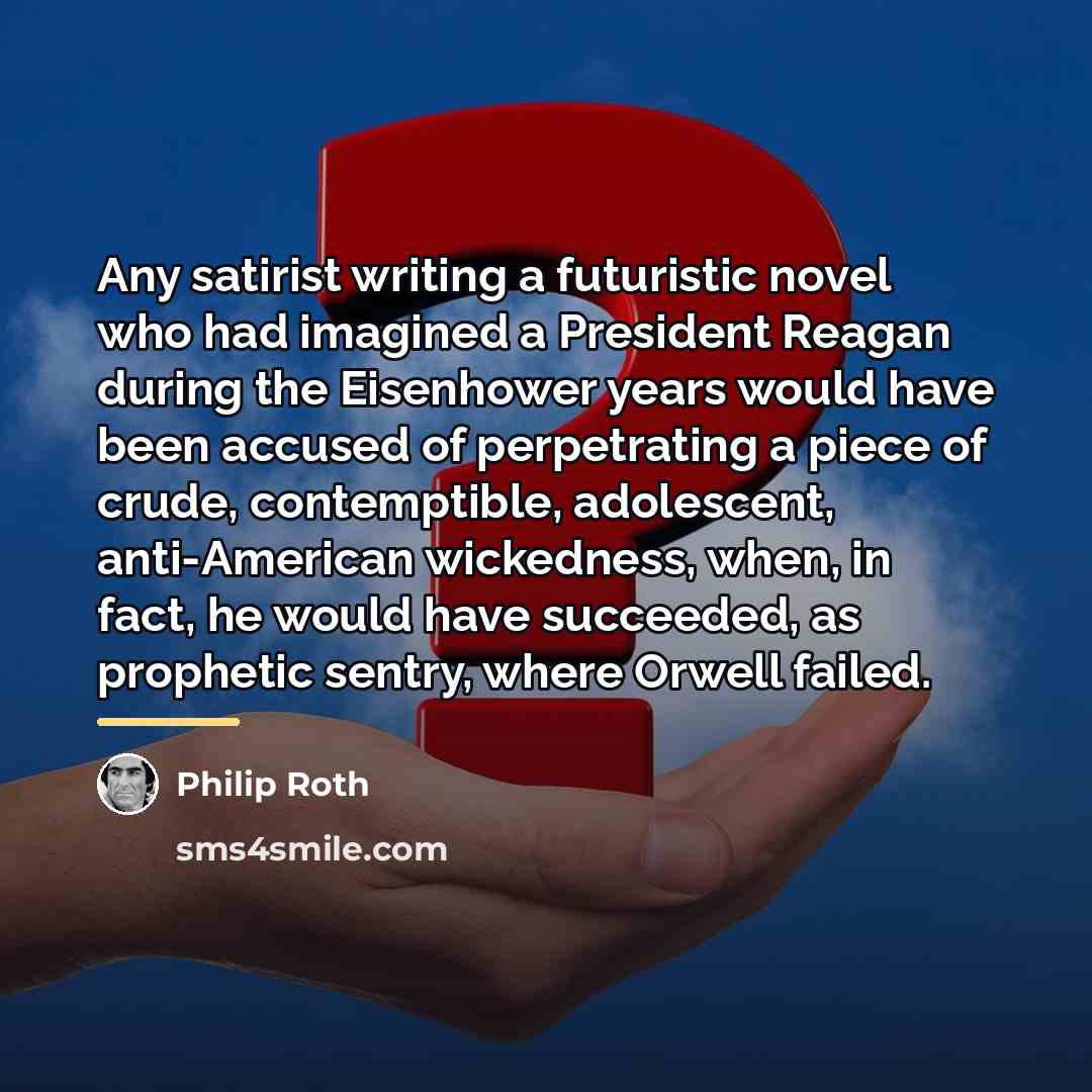 “Any satirist writing a futuristic novel who had imagined a…” quote by Philip Roth
