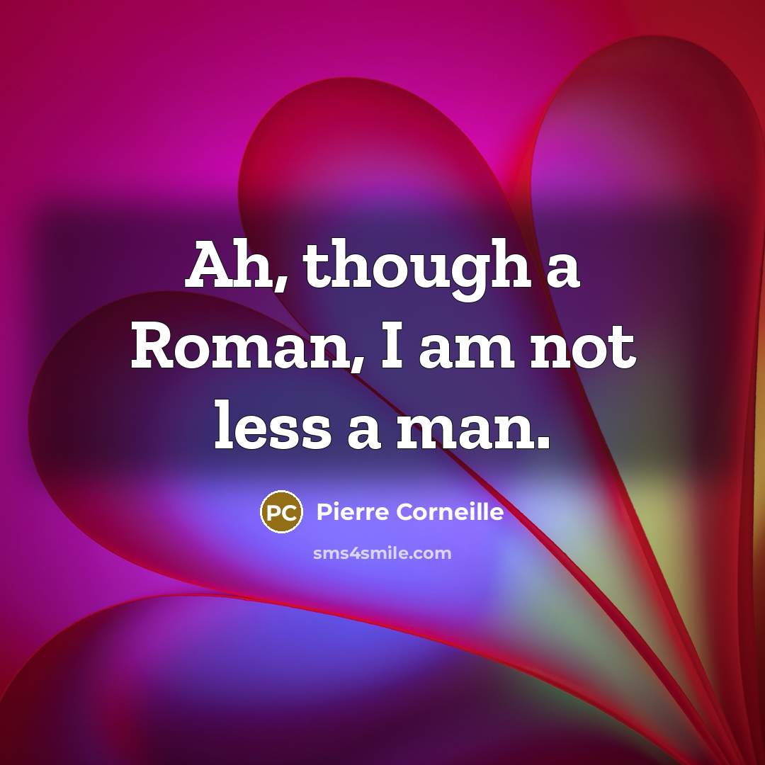 “Ah, though a Roman, I am not less a man.…” quote by Pierre Corneille