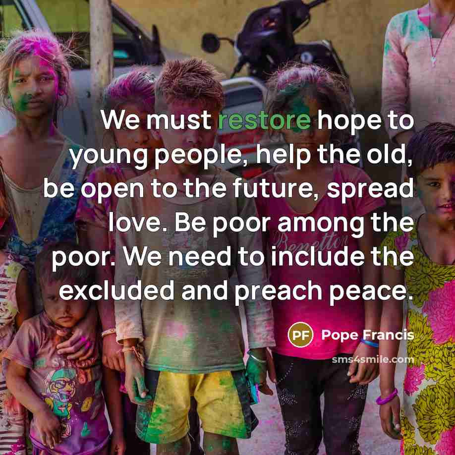 “We must restore hope to young people, help the old,…” quote by Pope Francis