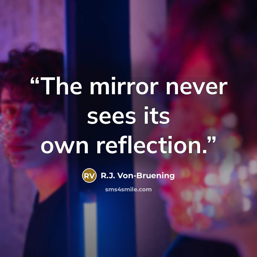“The mirror never sees its own reflection.” quote by R.J. Von-Bruening