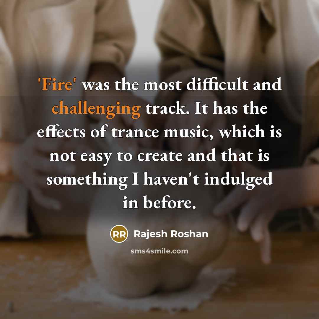 “'Fire' was the most difficult and challenging track. It has the effects of trance music, which is not easy to create and that is something I haven't indulged in before.” quote by Rajesh Roshan