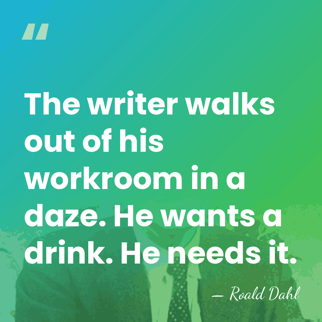 The writer walks out of his workroom in a daze. He wants&hellip; - Roald Dahl