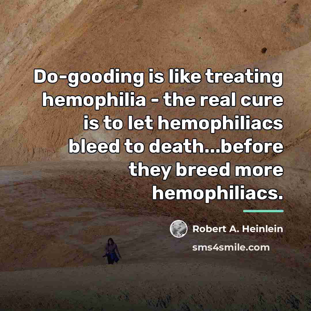 “Do-gooding is like treating hemophilia - the real cure is…” quote by Robert A. Heinlein