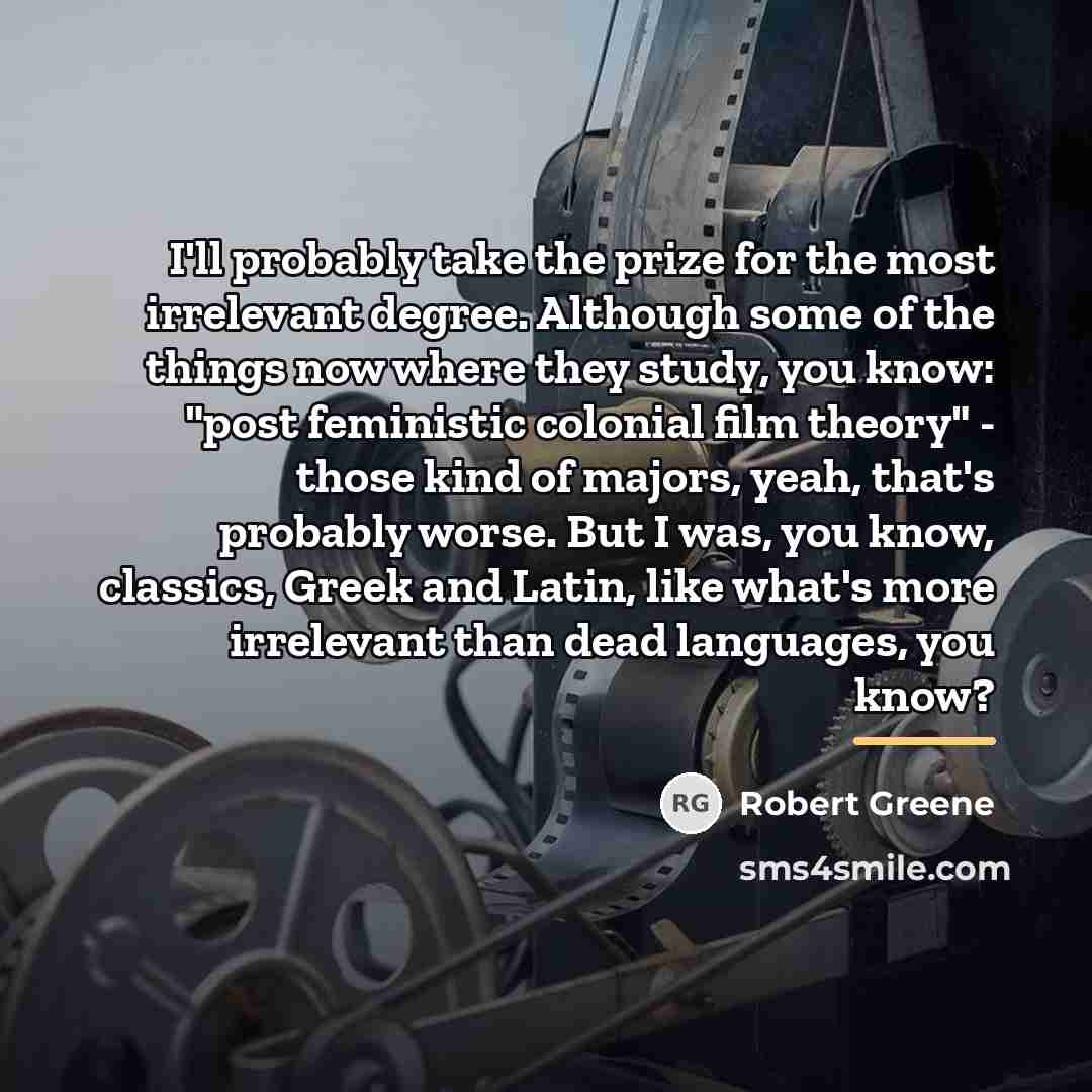 “I'll probably take the prize for the most irrelevant degree.…” quote by Robert Greene