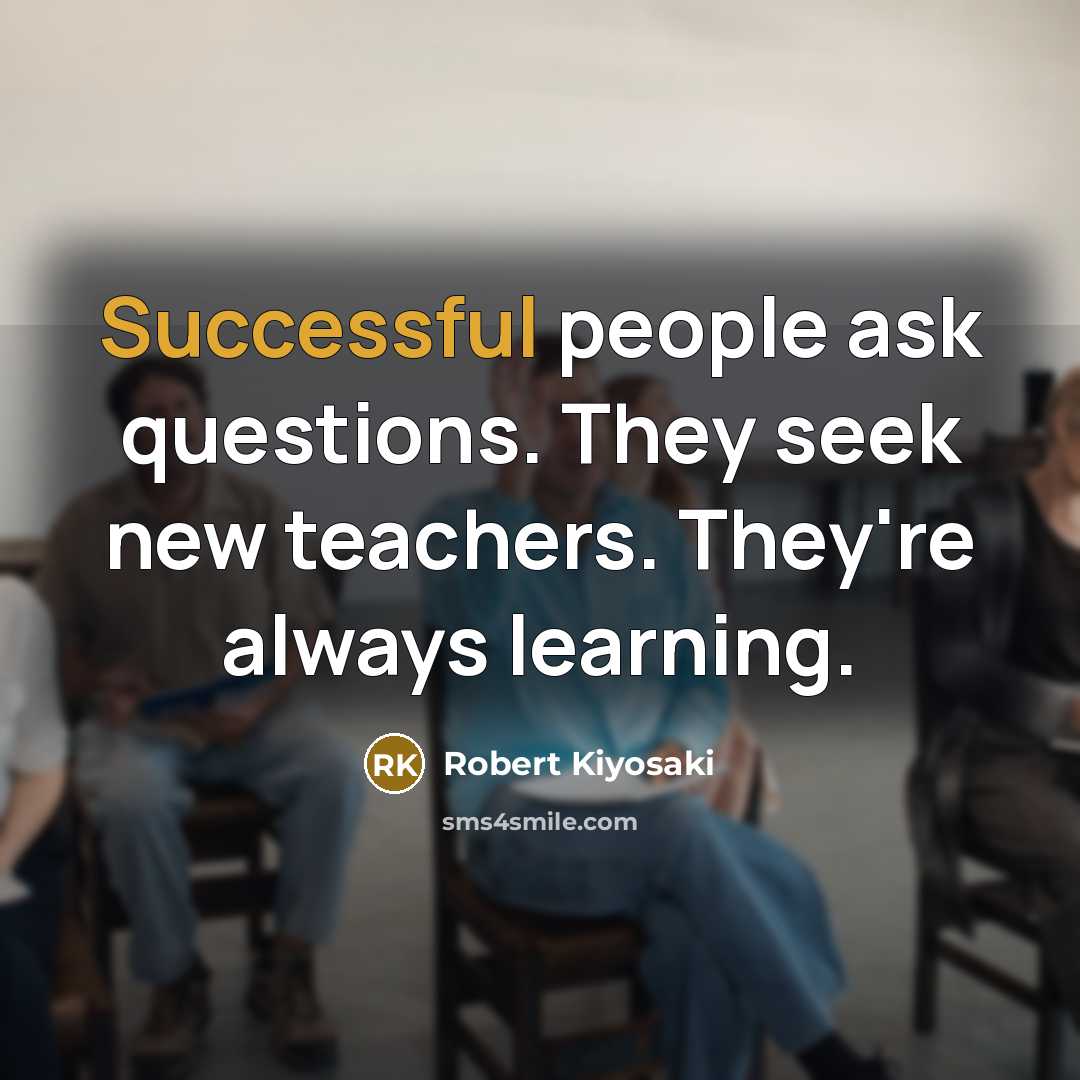 “Successful people ask questions. They seek new teachers. They're always…” quote by Robert Kiyosaki
