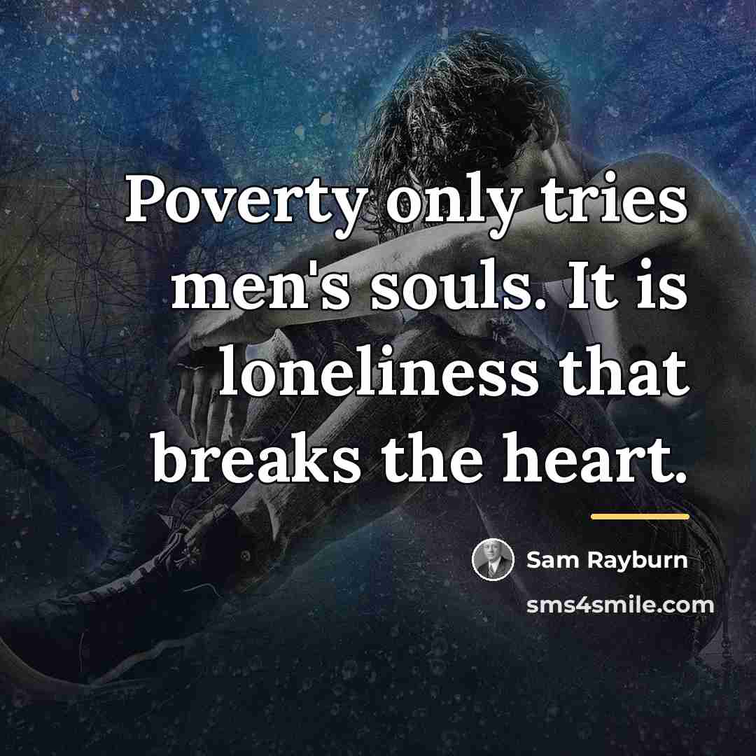 “Poverty only tries men's souls. It is loneliness that breaks…” quote by Sam Rayburn