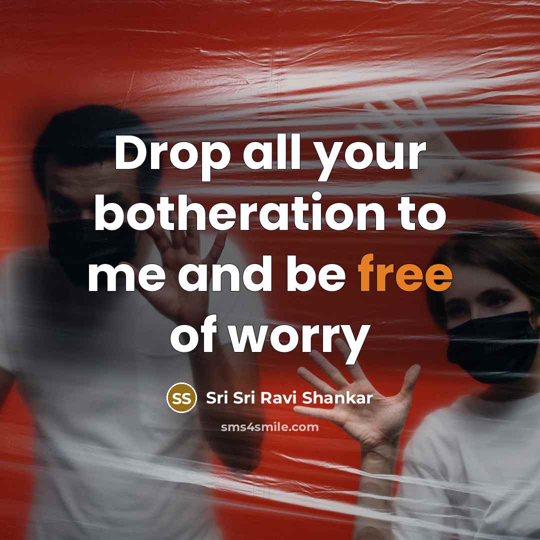 “Drop all your botheration to me and be free of…” quote by Sri Sri Ravi Shankar