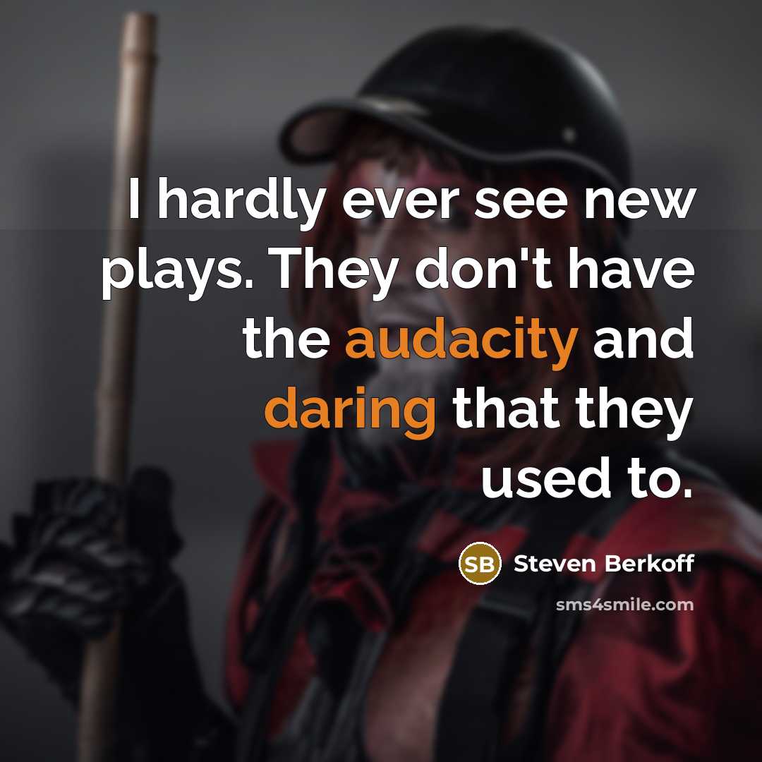 “I hardly ever see new plays. They don't have the audacity and daring that they used to.” quote by Steven Berkoff