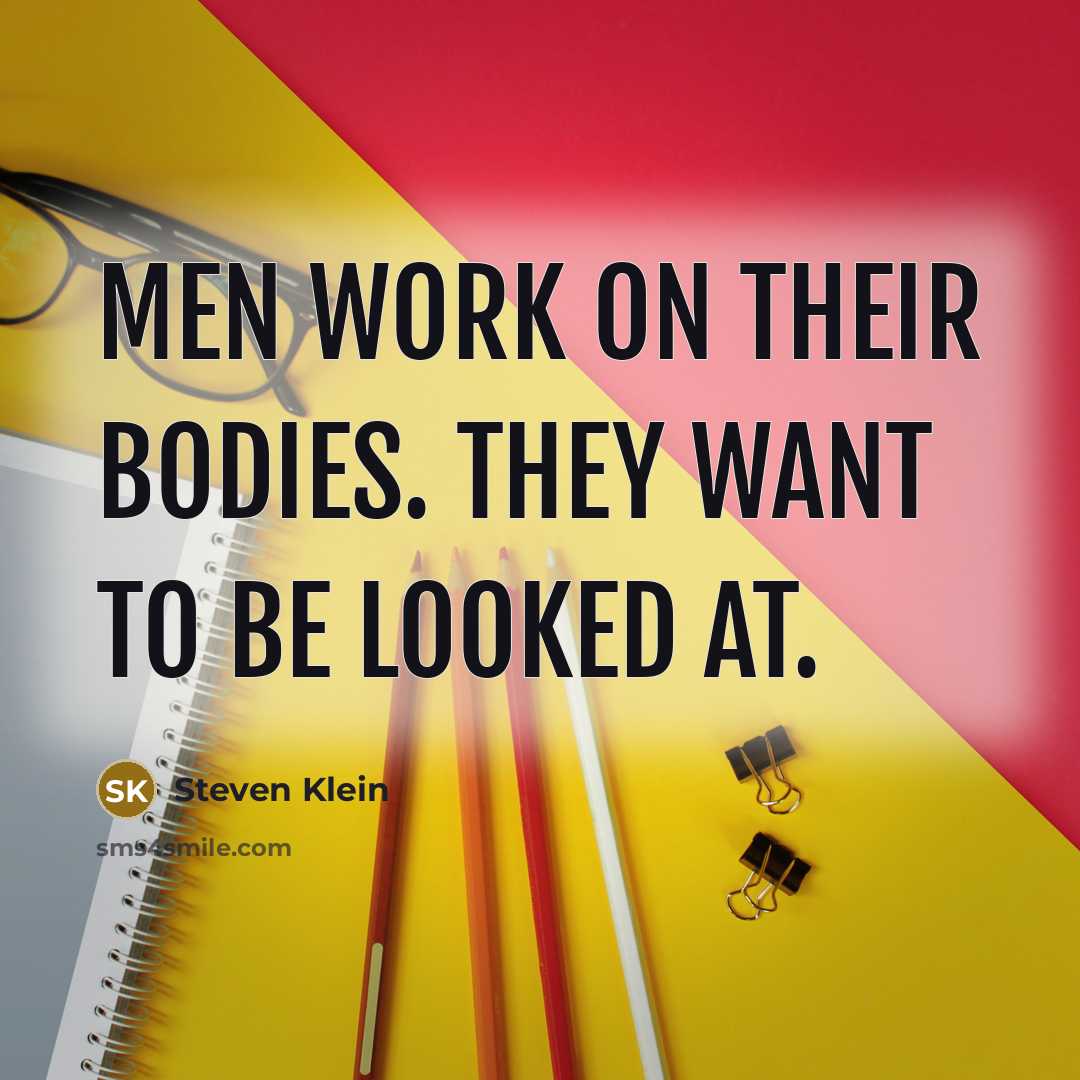 “Men work on their bodies. They want to be looked…” quote by Steven Klein