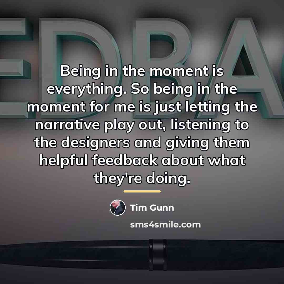 “Being in the moment is everything. So being in the…” quote by Tim Gunn