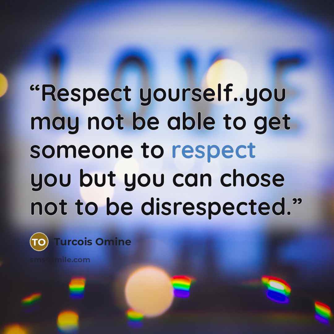 “Respect yourself..you may not be able to get someone to respect you but you can chose not to be disrespected.” quote by Turcois Omine