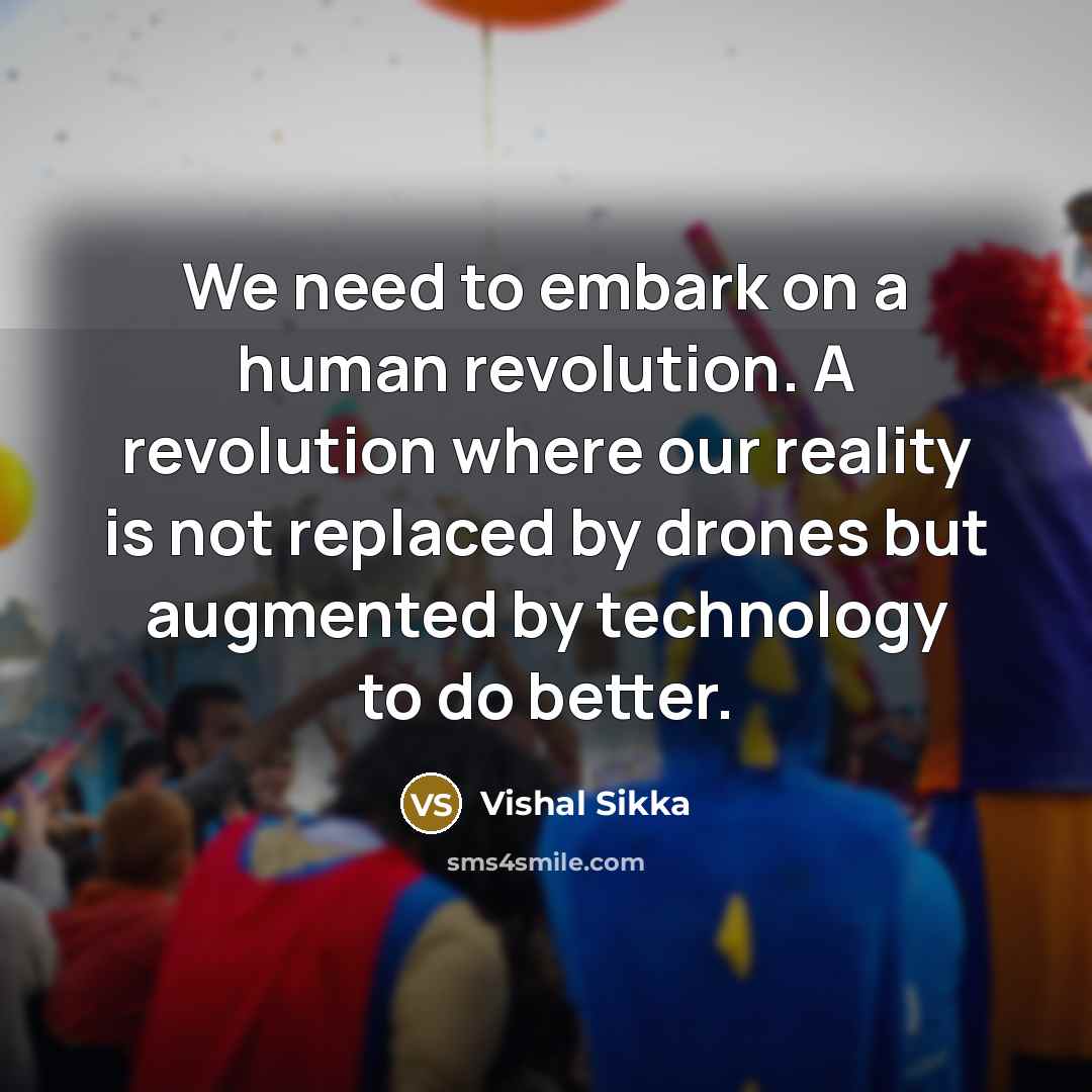 “We need to embark on a human revolution. A revolution where our reality is not replaced by drones but augmented by technology to do better.” quote by Vishal Sikka