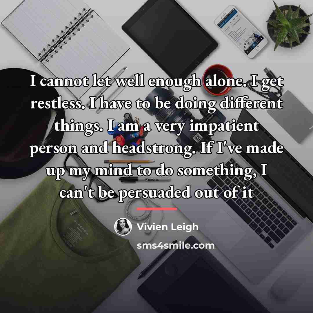 “I cannot let well enough alone. I get restless. I…” quote by Vivien Leigh