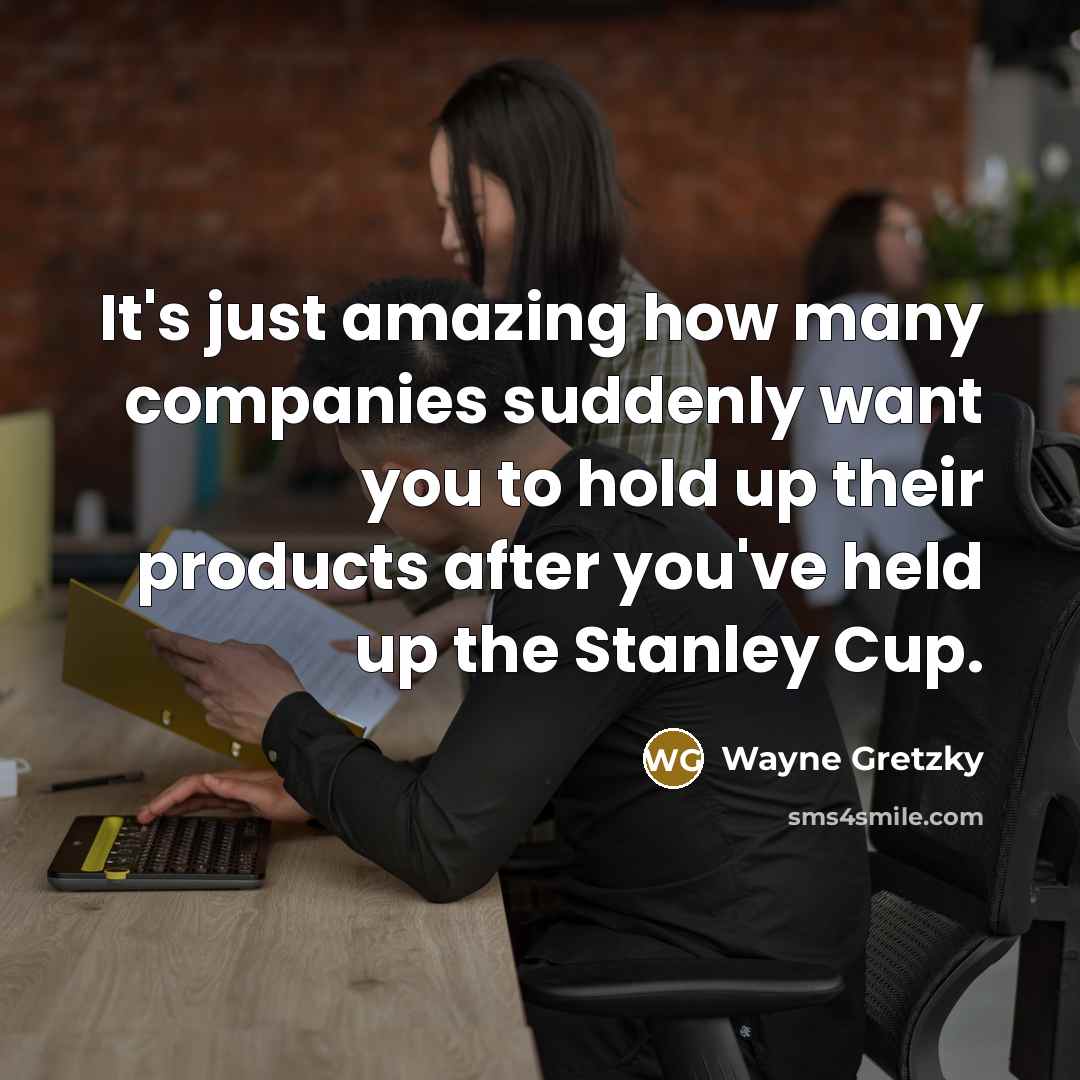 “It's just amazing how many companies suddenly want you to…” quote by Wayne Gretzky