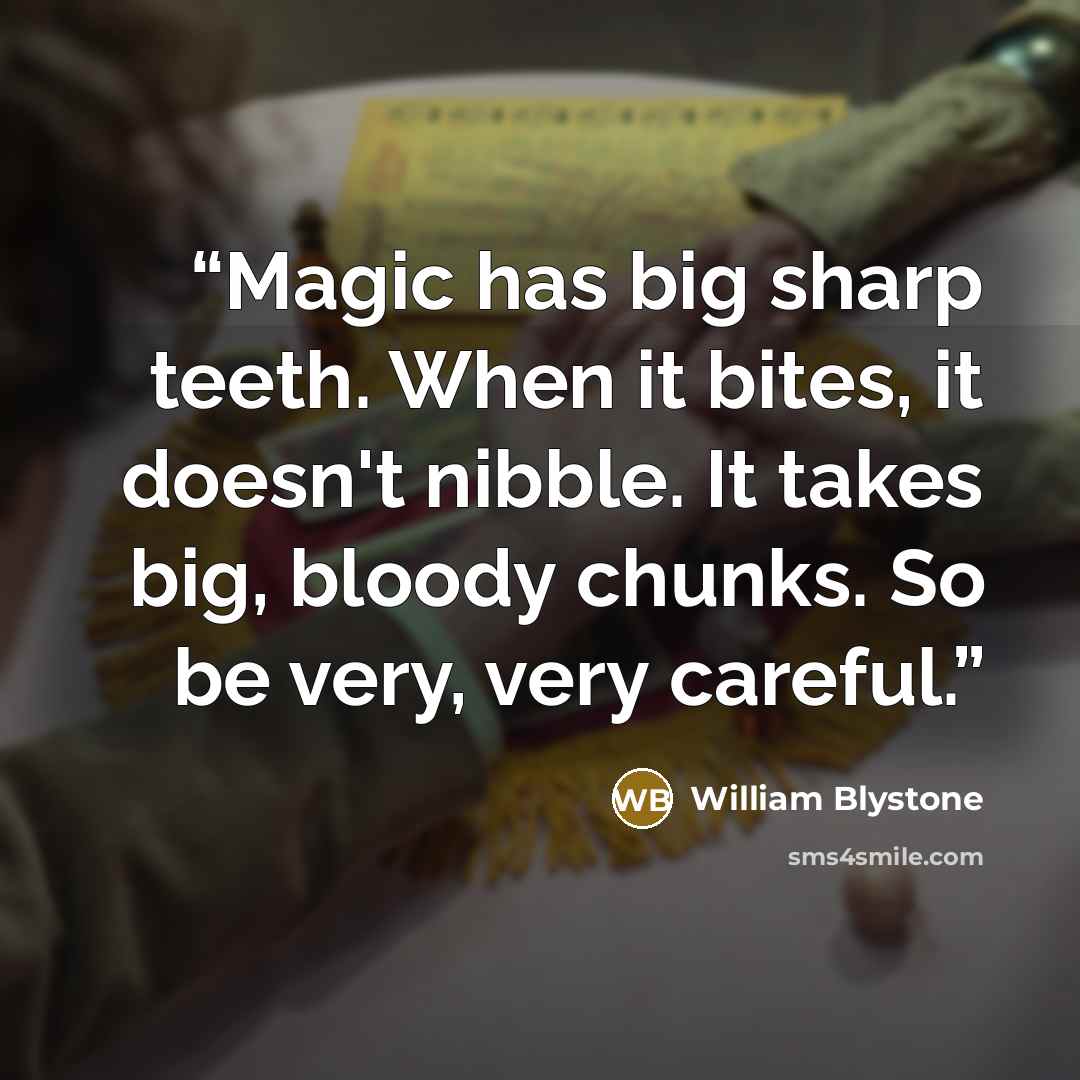 “Magic has big sharp teeth. When it bites, it doesn't nibble. It takes big, bloody chunks. So be very, very careful.” quote by William Blystone