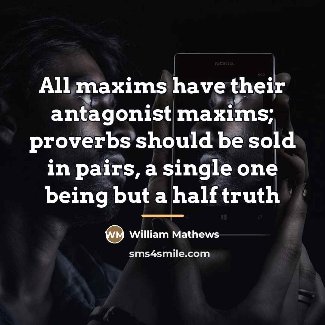 “All maxims have their antagonist maxims; proverbs should be sold…” quote by William Mathews