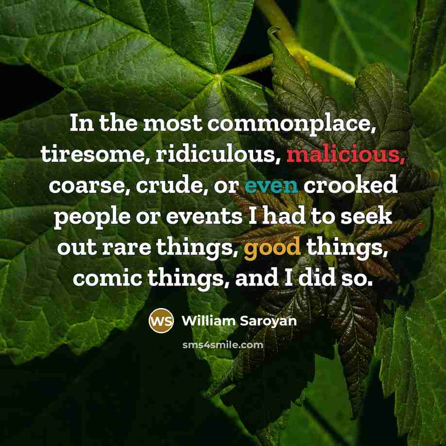 “In the most commonplace, tiresome, ridiculous, malicious, coarse, crude, or…” quote by William Saroyan