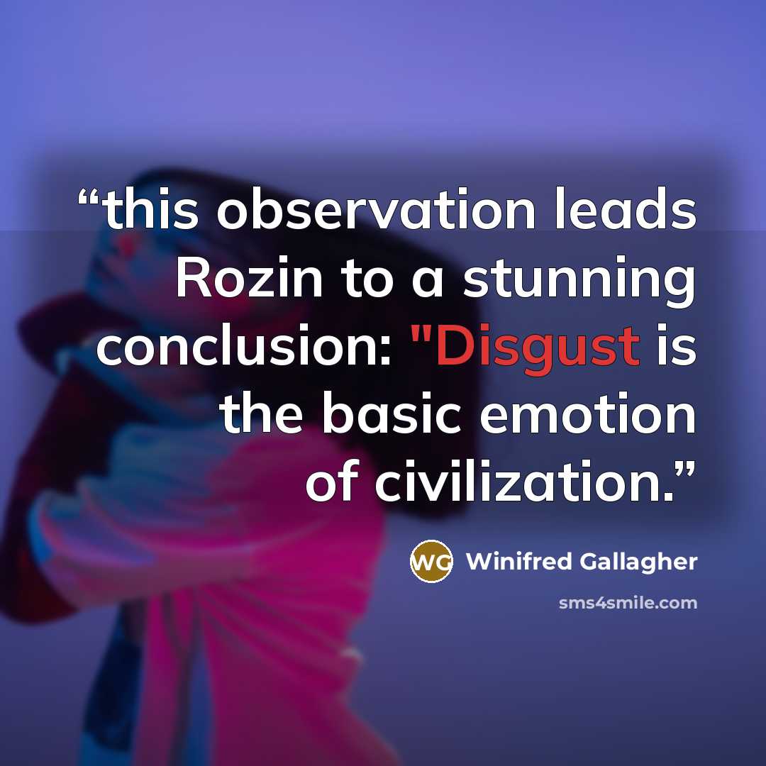 “this observation leads Rozin to a stunning conclusion: "Disgust is the basic emotion of civilization.” quote by Winifred Gallagher
