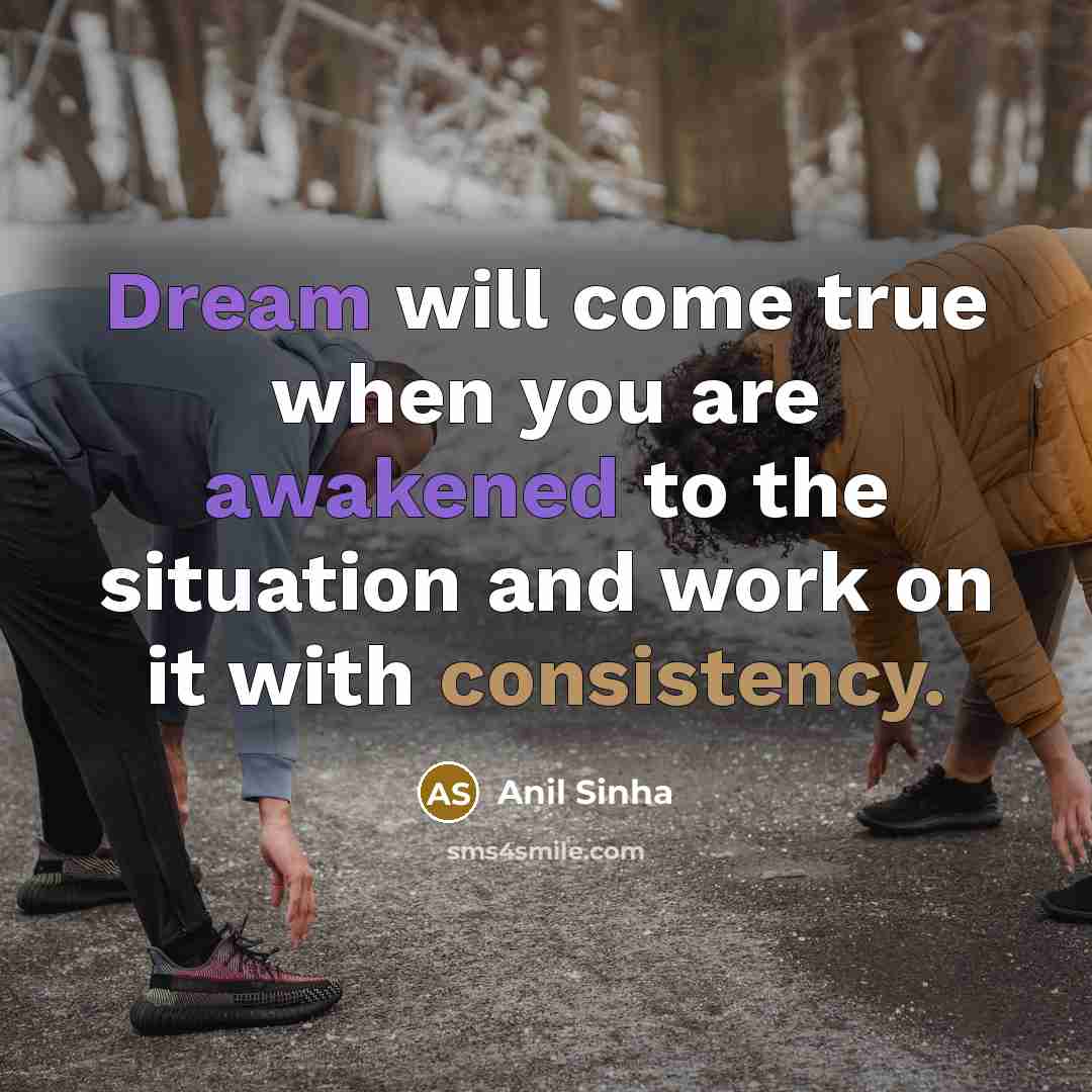 “Dream will come true when you are awakened to the situation and work on it with consistency.” quote by Anil Sinha