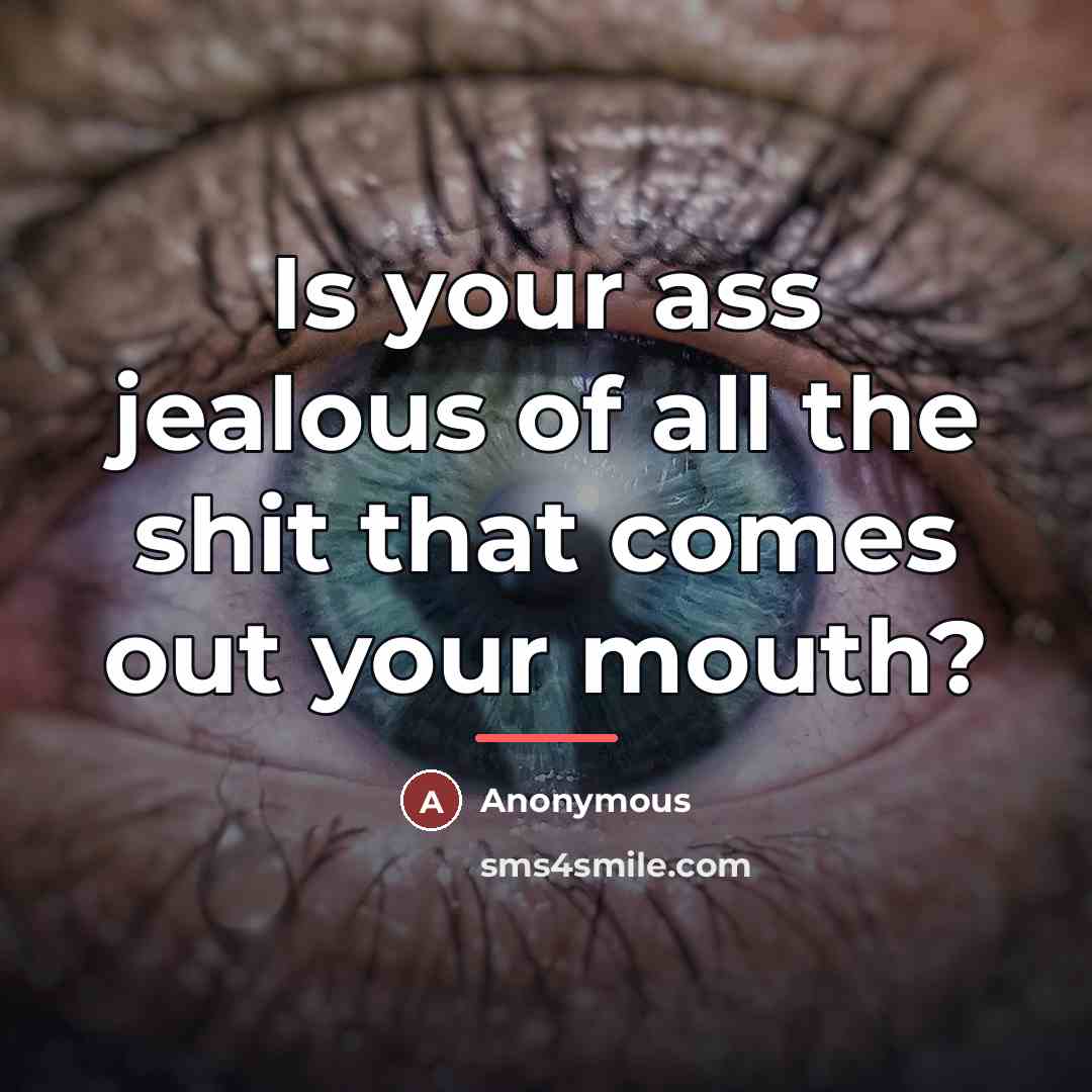 “Is your ass jealous of all the shit that comes…” quote by Anonymous