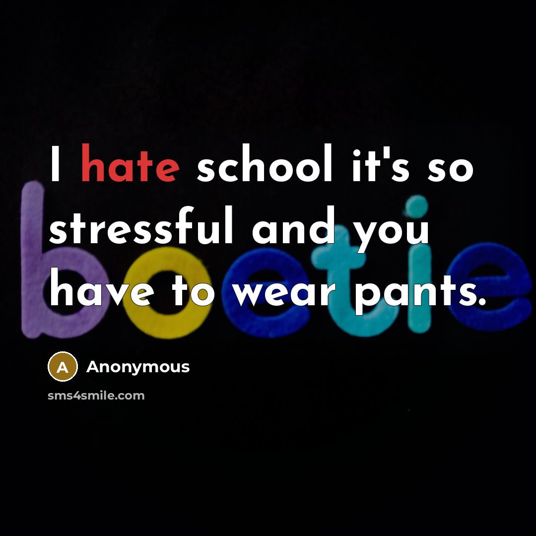 “I hate school it's so stressful and you have to wear pants.” quote by Anonymous