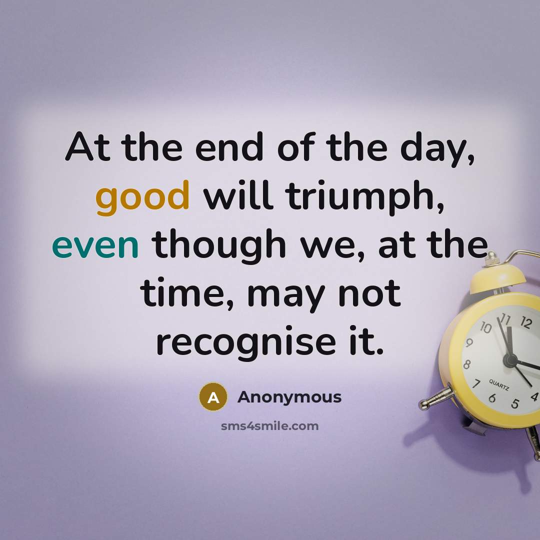“At the end of the day, good will triumph, even…” quote by Anonymous