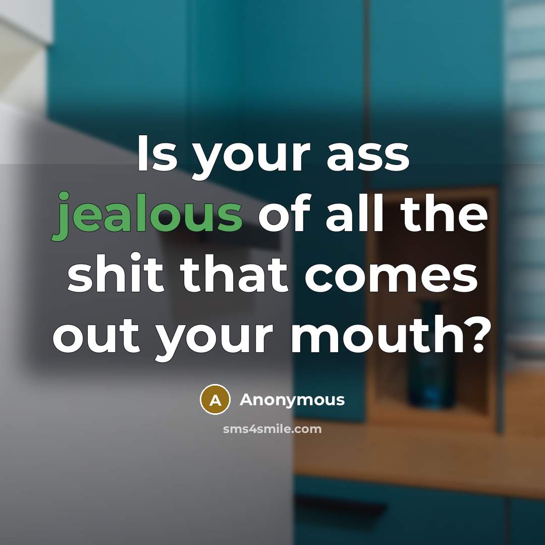 “Is your ass jealous of all the shit that comes out your mouth?” quote by Anonymous