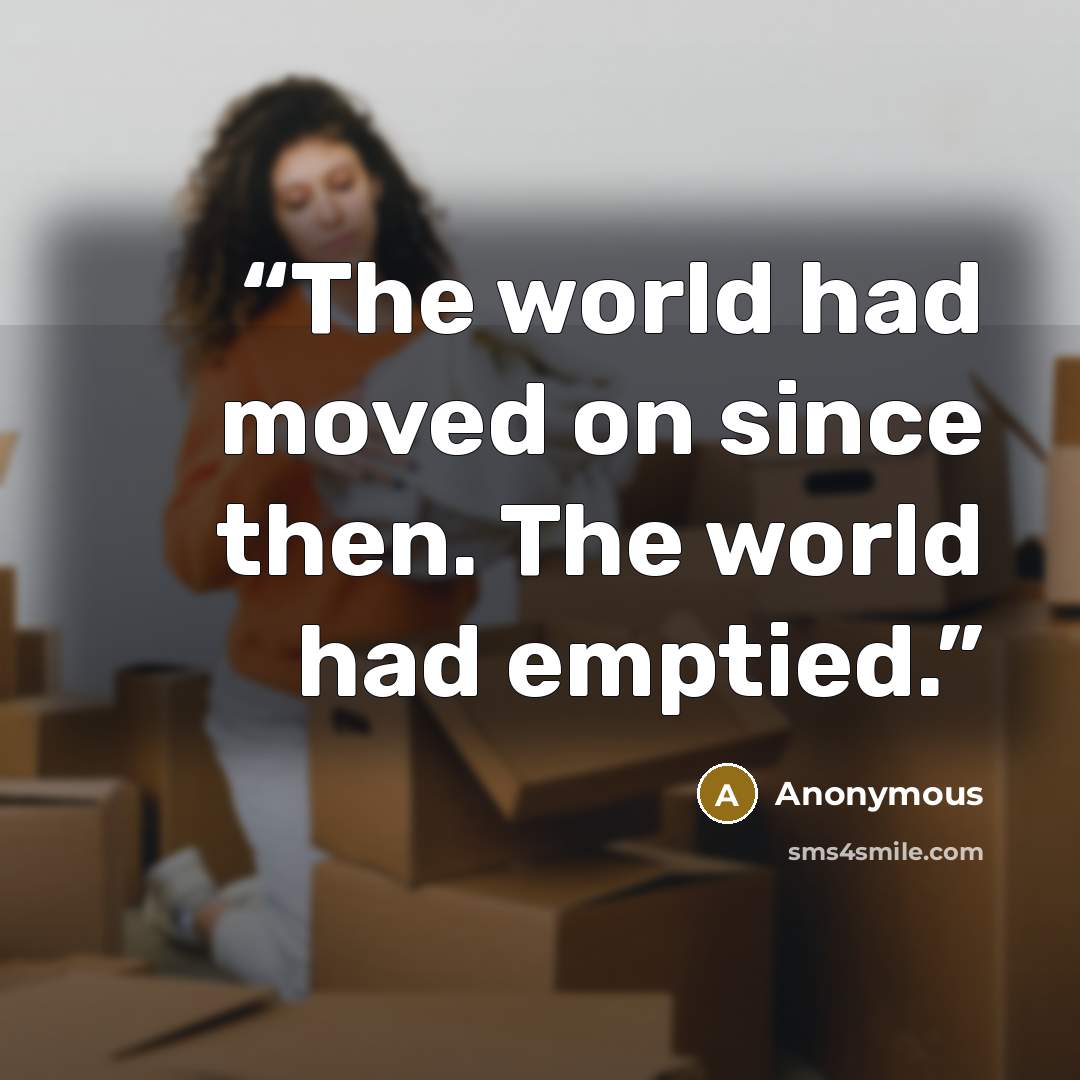 “The world had moved on since then. The world had emptied.” quote by Anonymous
