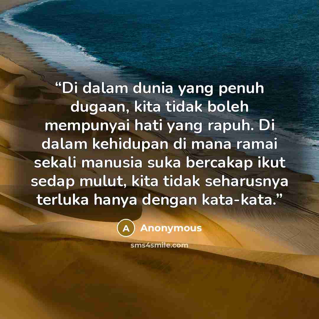 “Di dalam dunia yang penuh dugaan, kita tidak boleh mempunyai hati yang rapuh. Di dalam kehidupan di mana ramai sekali manusia suka bercakap ikut sedap mulut, kita tidak seharusnya terluka hanya dengan kata-kata.” quote by Anonymous