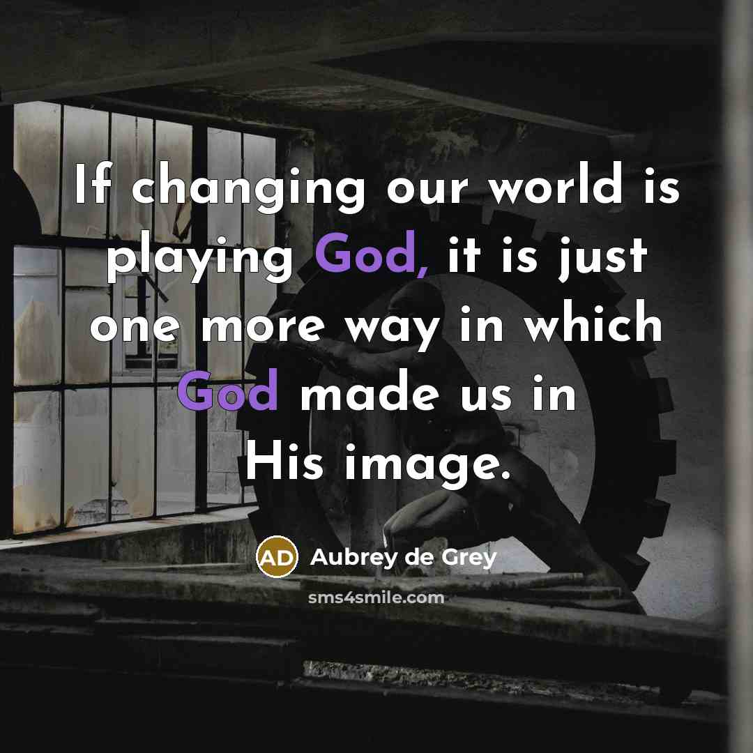 “If changing our world is playing God, it is just…” quote by Aubrey de Grey